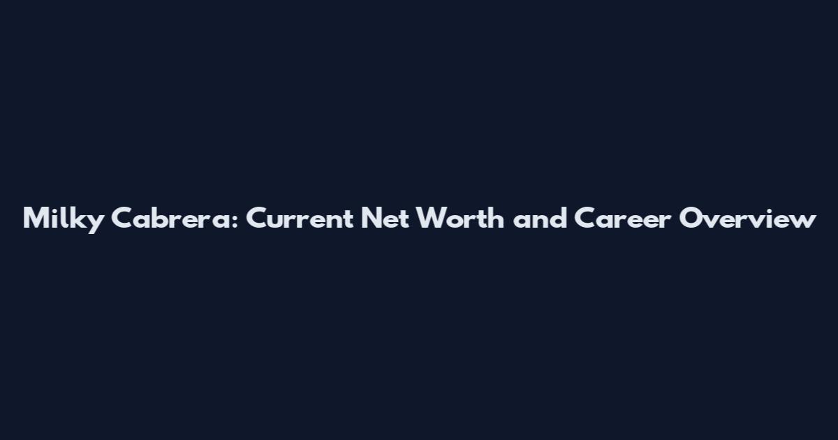 Milky Cabrera: Current Net Worth and Career Overview