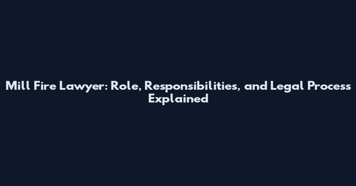Mill Fire Lawyer: Role, Responsibilities, and Legal Process Explained
