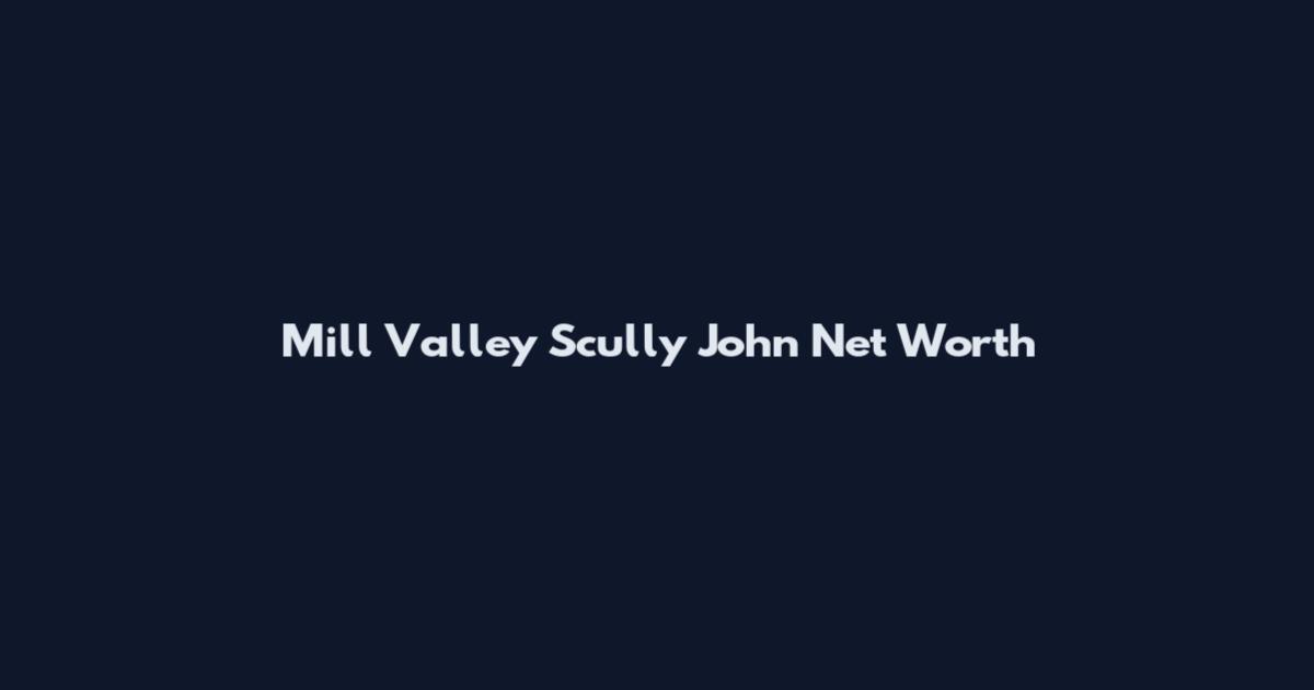 Mill Valley Scully John Net Worth
