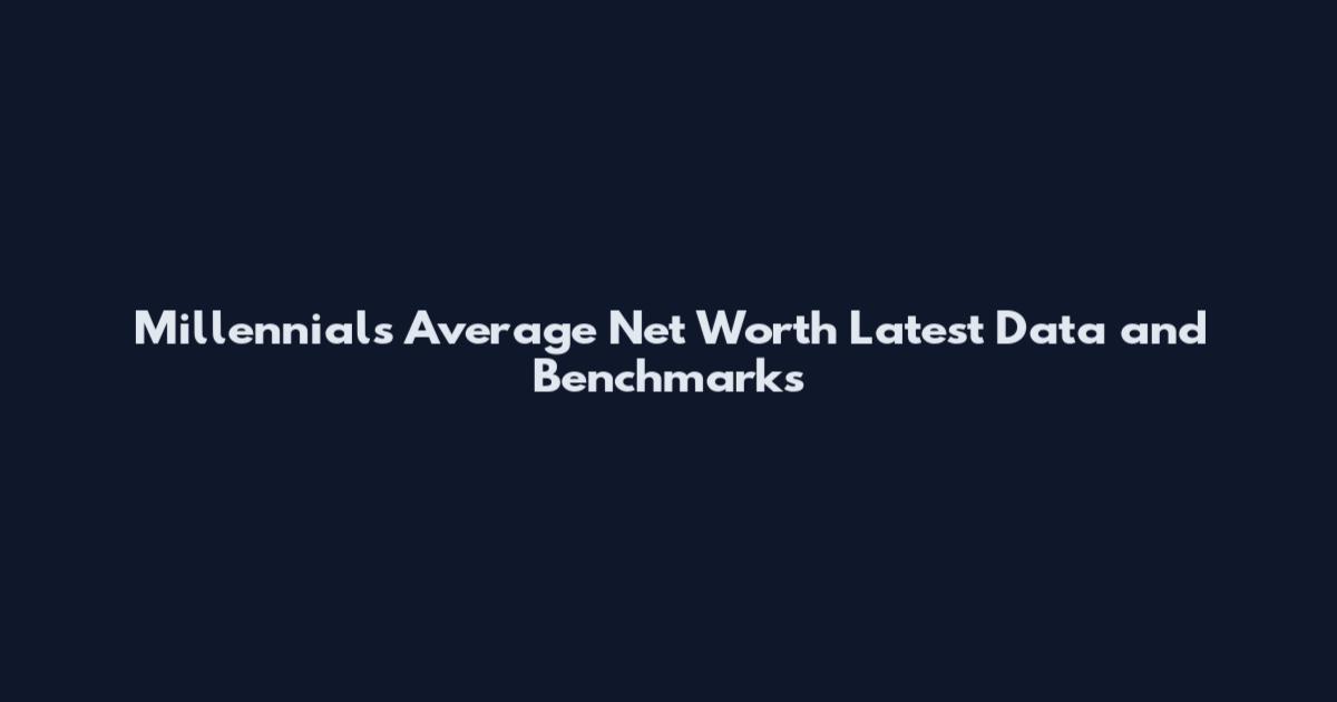 Millennials Average Net Worth Latest Data and Benchmarks