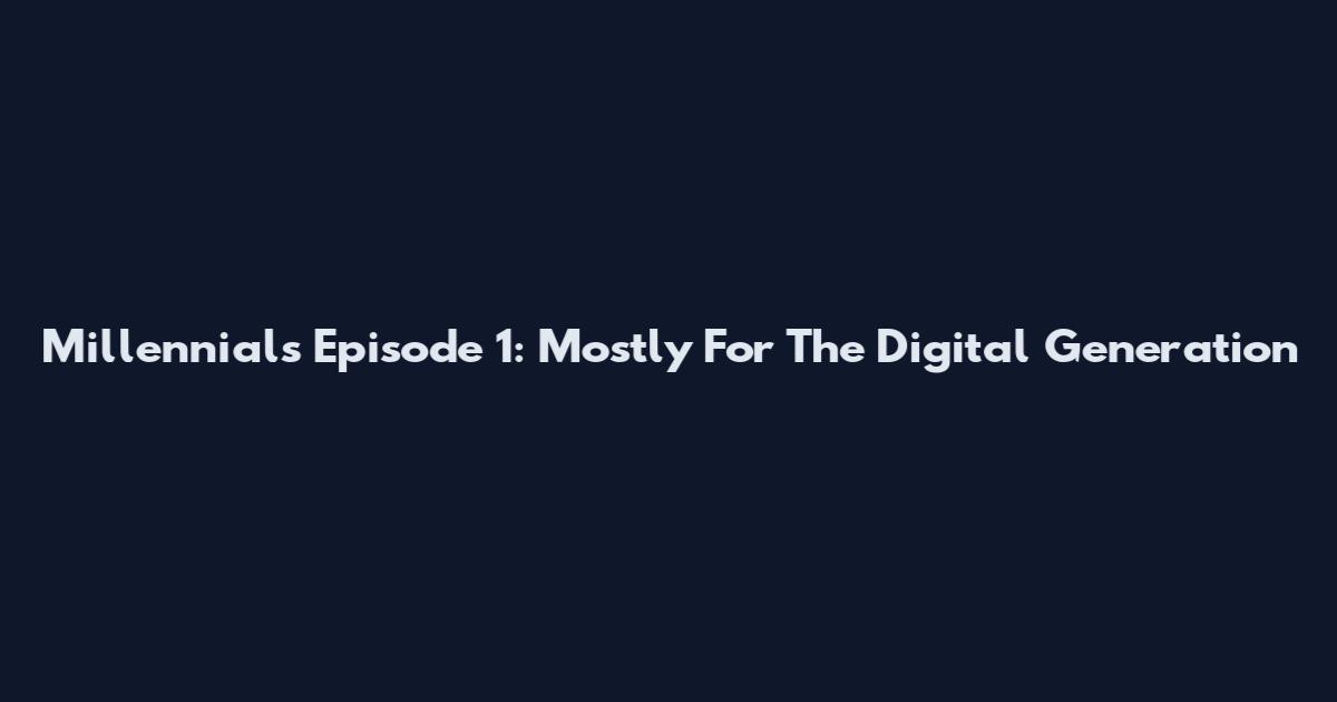 Millennials Episode 1: Mostly For The Digital Generation