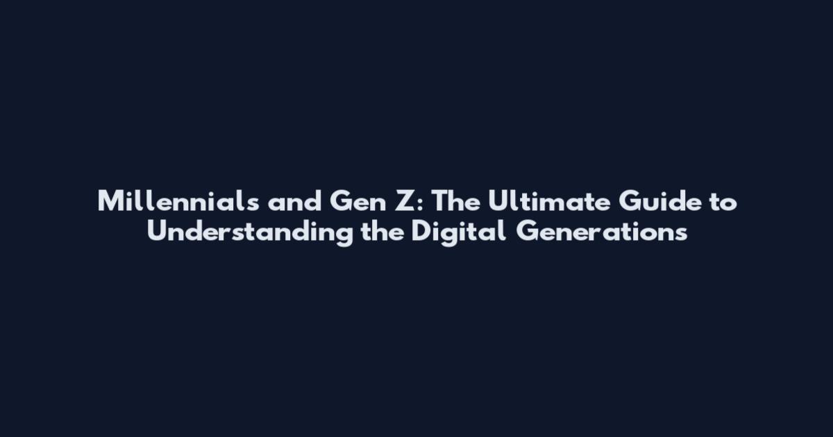 Millennials and Gen Z: The Ultimate Guide to Understanding the Digital Generations