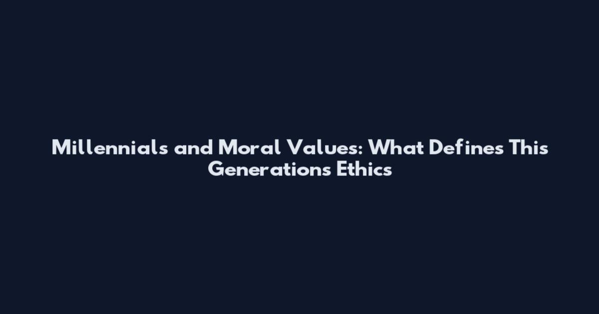 Millennials and Moral Values: What Defines This Generation's Ethics