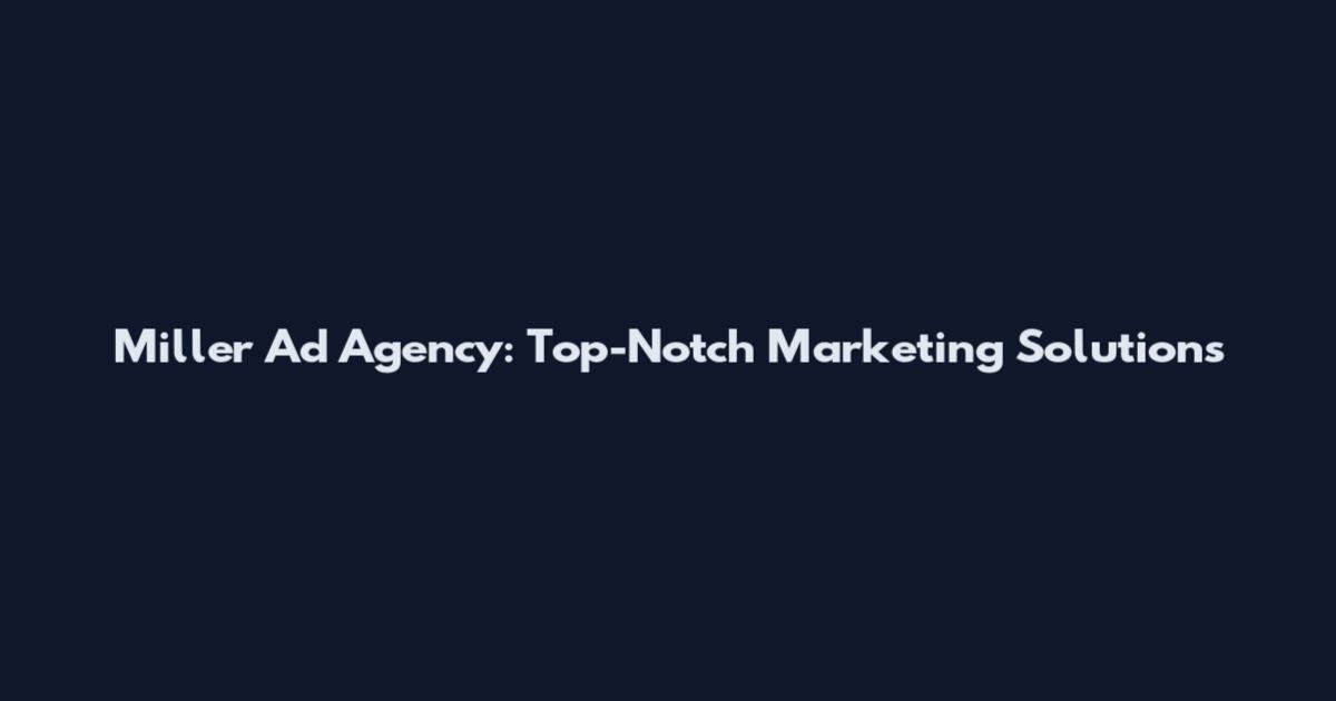 Miller Ad Agency: Top-Notch Marketing Solutions
