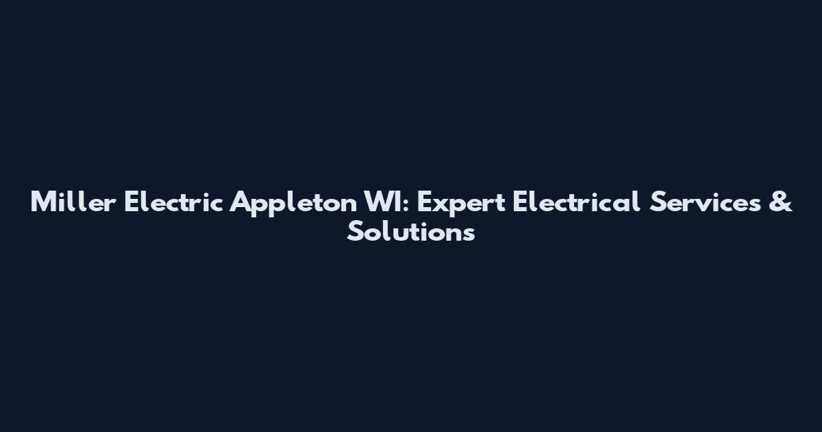 Miller Electric Appleton WI: Expert Electrical Services & Solutions