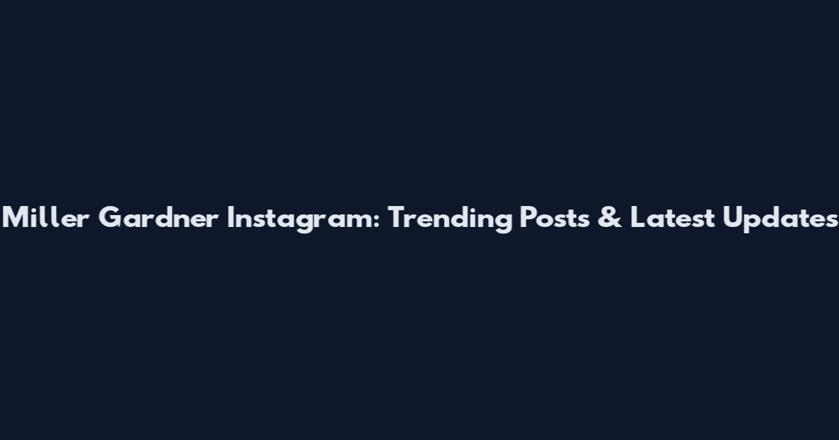 Miller Gardner Instagram: Trending Posts & Latest Updates