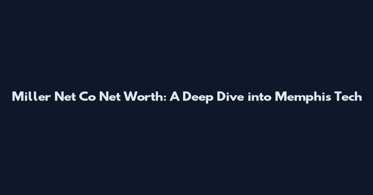 Miller Net Co Net Worth: A Deep Dive into Memphis' Tech