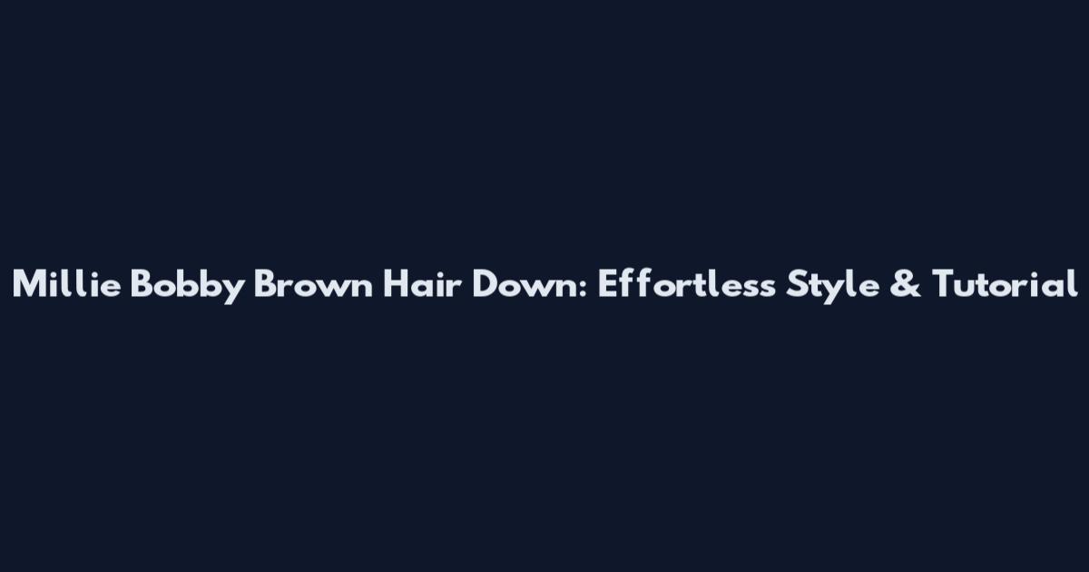 Millie Bobby Brown Hair Down: Effortless Style & Tutorial