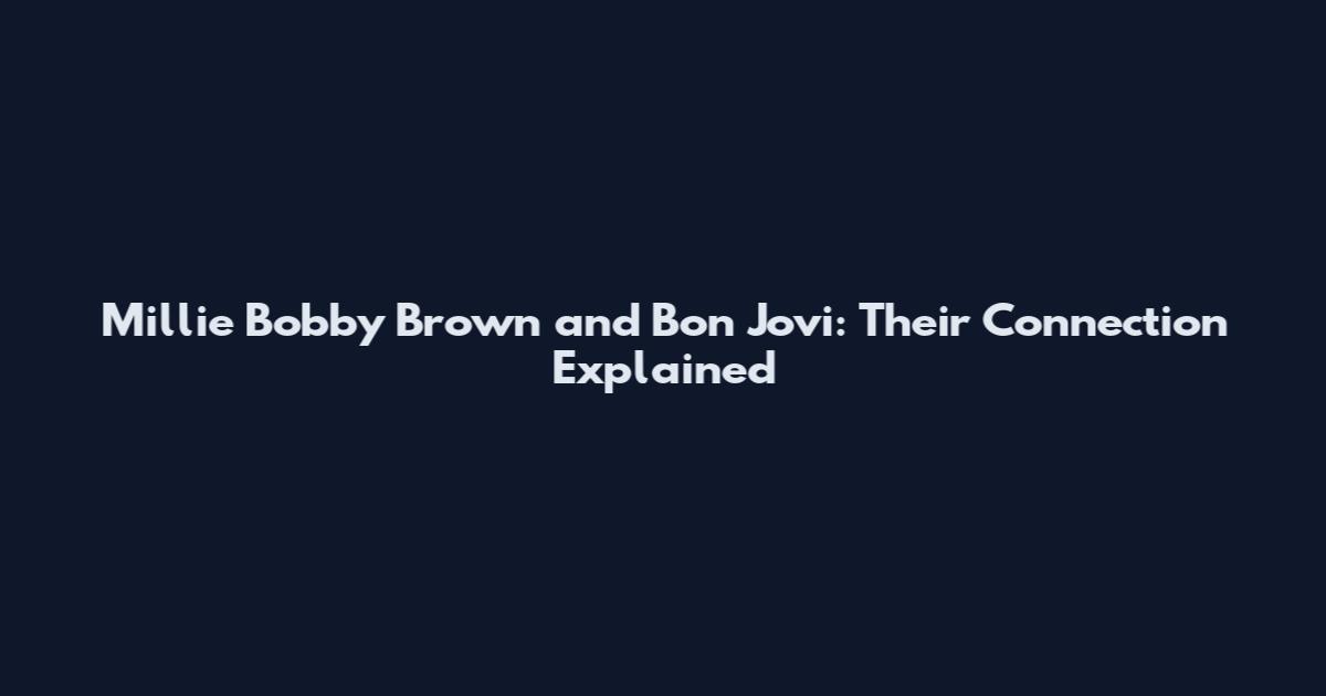 Millie Bobby Brown and Bon Jovi: Their Connection Explained