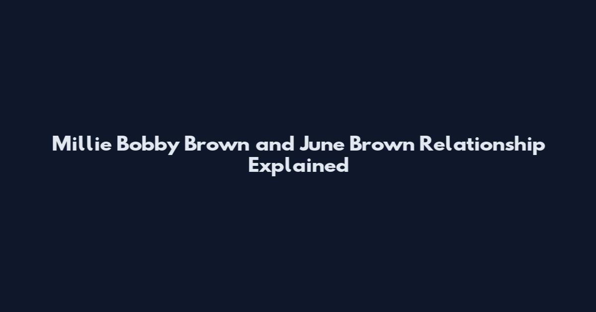 Millie Bobby Brown and June Brown Relationship Explained