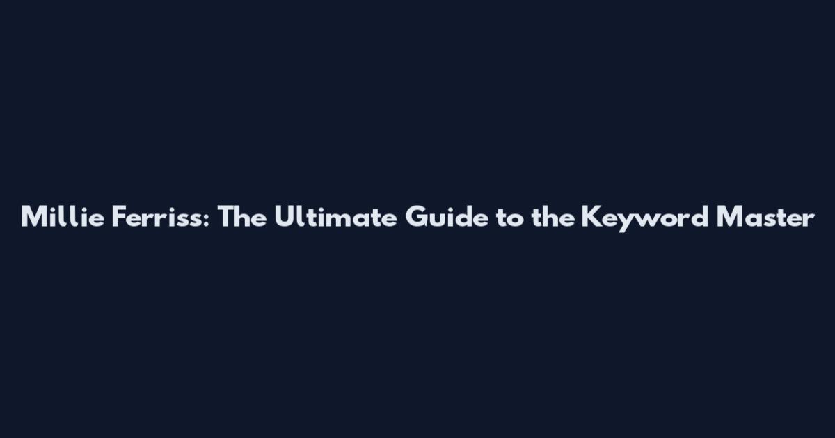Millie Ferriss: The Ultimate Guide to the Keyword Master