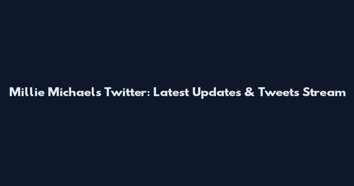 Millie Michaels Twitter: Latest Updates & Tweets Stream
