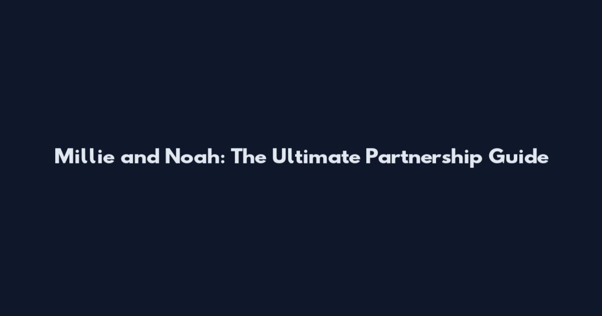 Millie and Noah: The Ultimate Partnership Guide