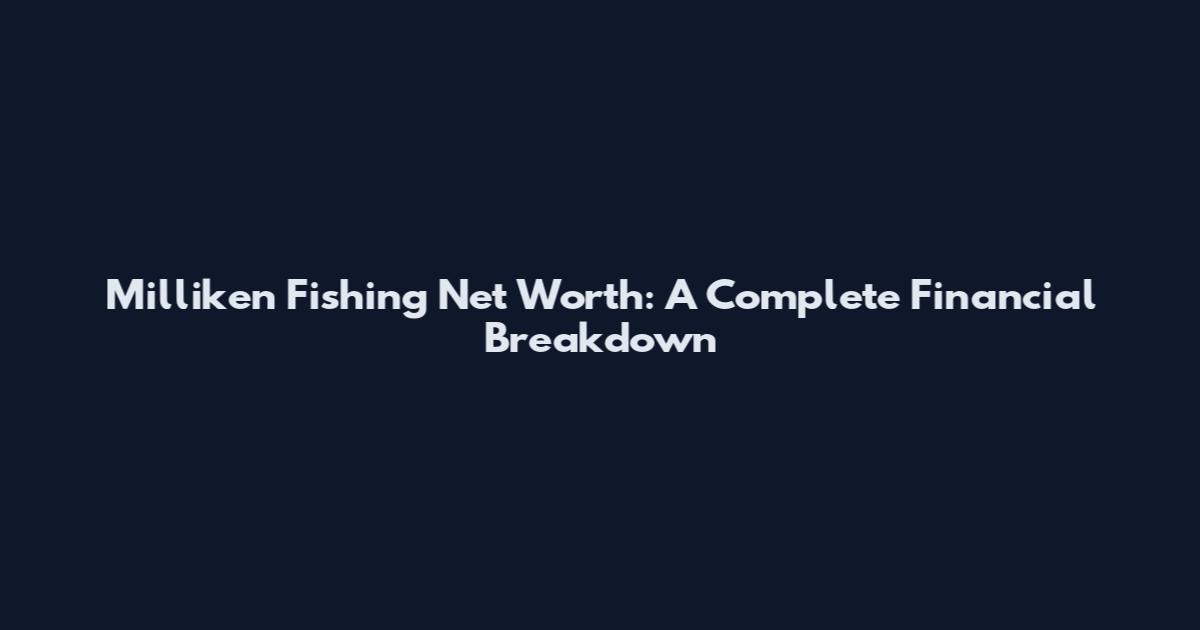 Milliken Fishing Net Worth: A Complete Financial Breakdown