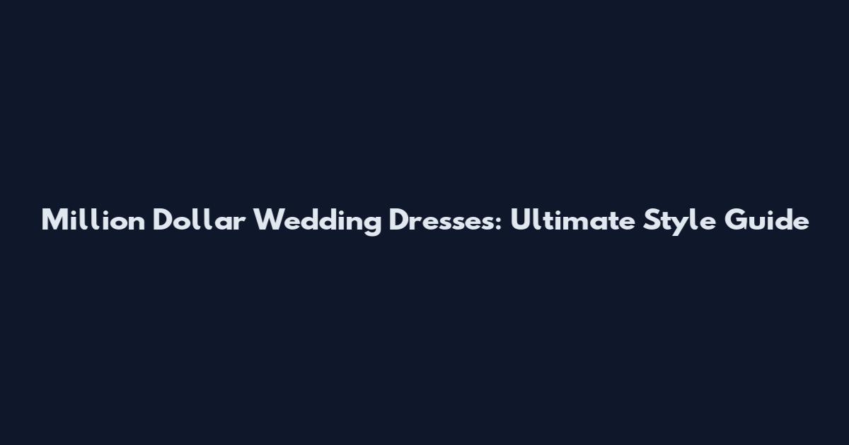 Million Dollar Wedding Dresses: Ultimate Style Guide