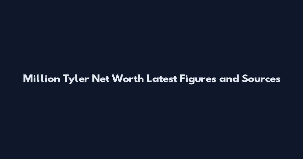 Million Tyler Net Worth Latest Figures and Sources