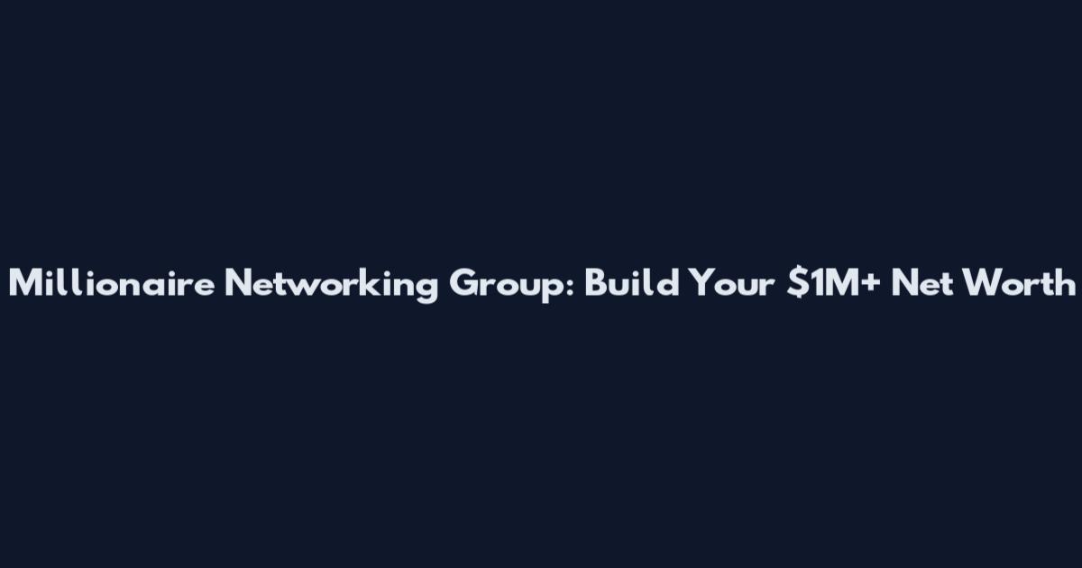 Millionaire Networking Group: Build Your $1M+ Net Worth