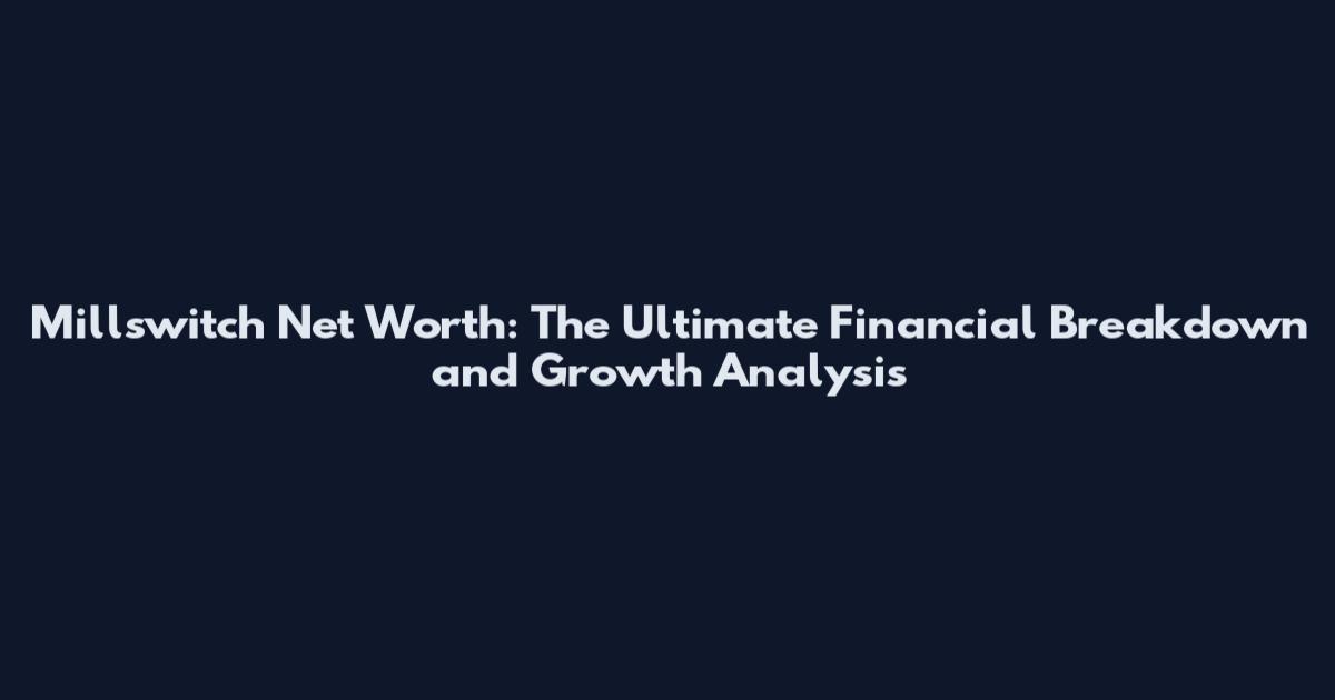 Millswitch Net Worth: The Ultimate Financial Breakdown and Growth Analysis
