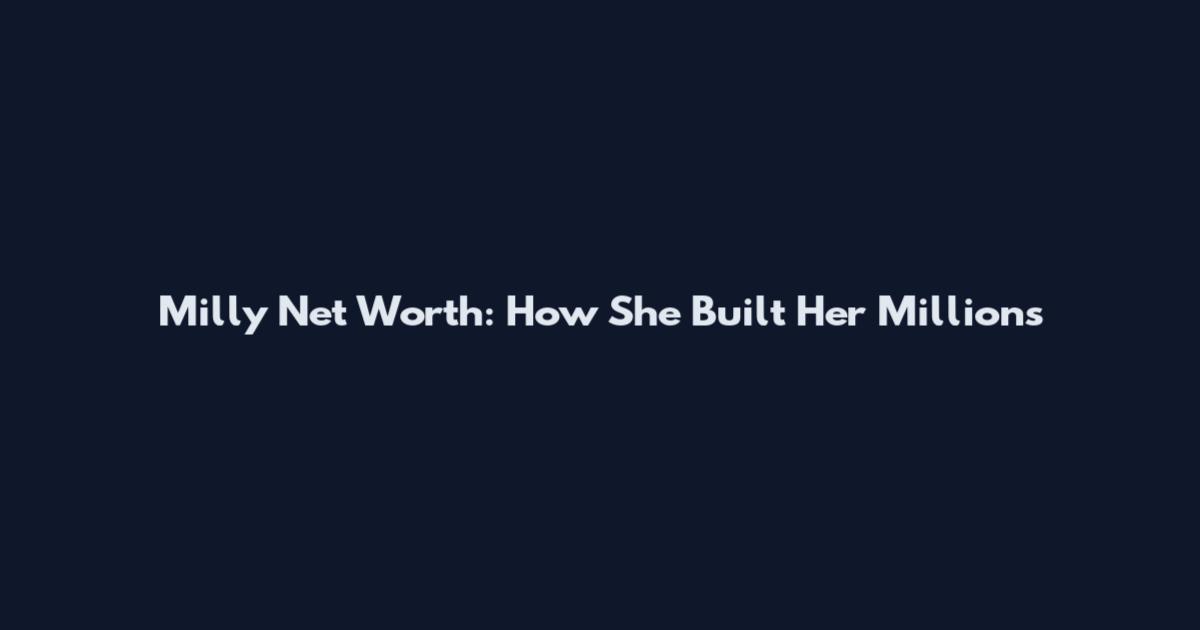 Milly Net Worth: How She Built Her Millions