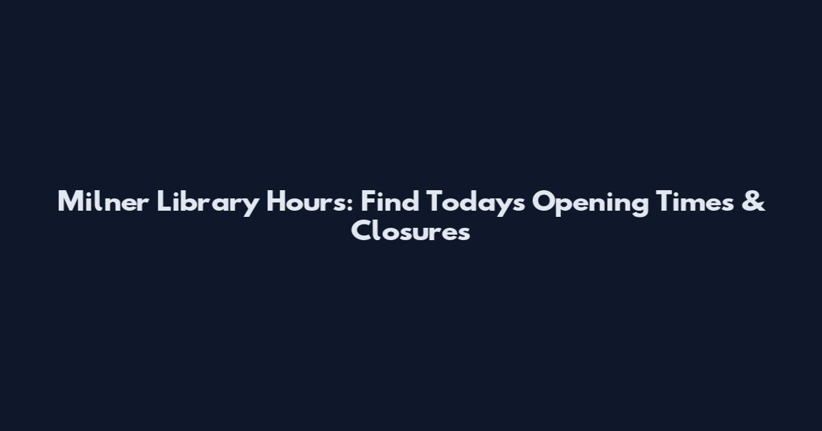 Milner Library Hours: Find Today's Opening Times & Closures