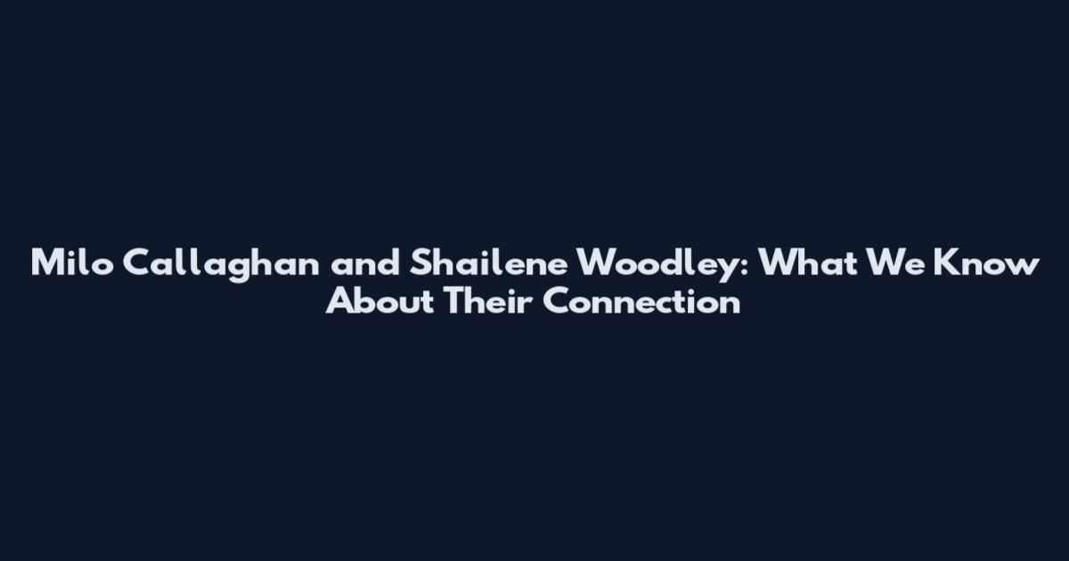 Milo Callaghan and Shailene Woodley: What We Know About Their Connection