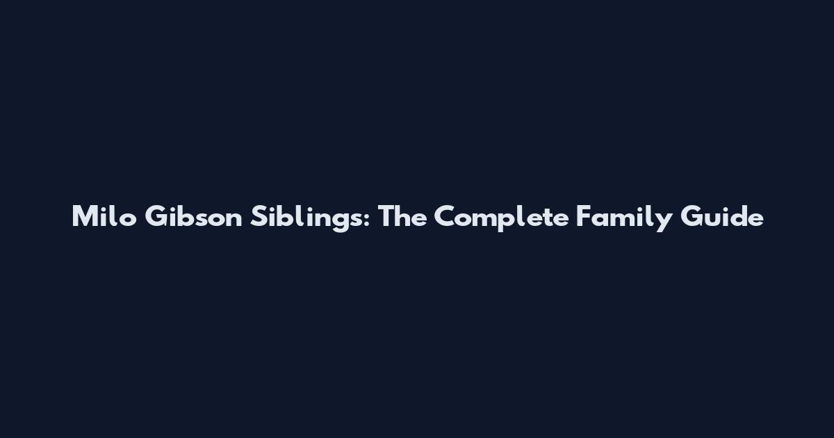 Milo Gibson Siblings: The Complete Family Guide