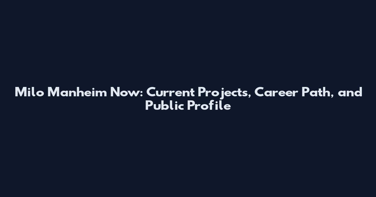 Milo Manheim Now: Current Projects, Career Path, and Public Profile