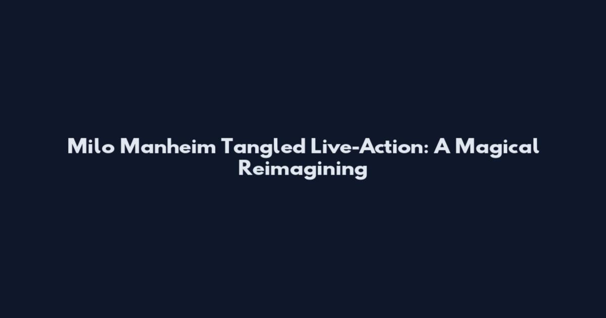 Milo Manheim Tangled Live-Action: A Magical Reimagining