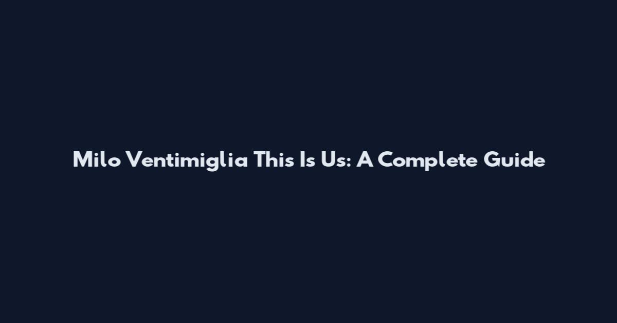 Milo Ventimiglia This Is Us: A Complete Guide