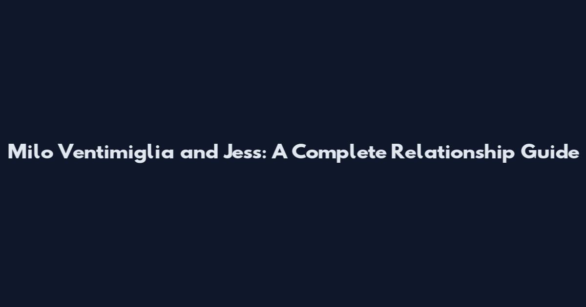 Milo Ventimiglia and Jess: A Complete Relationship Guide