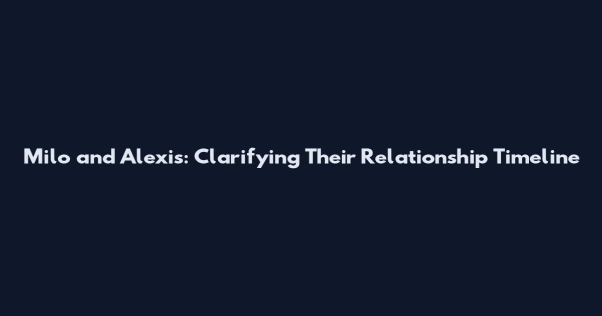 Milo and Alexis: Clarifying Their Relationship Timeline
