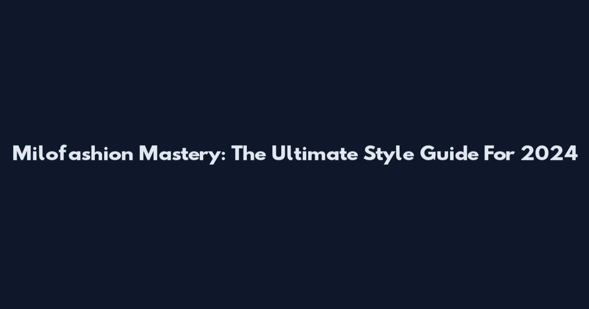 Milofashion Mastery: The Ultimate Style Guide For 2024