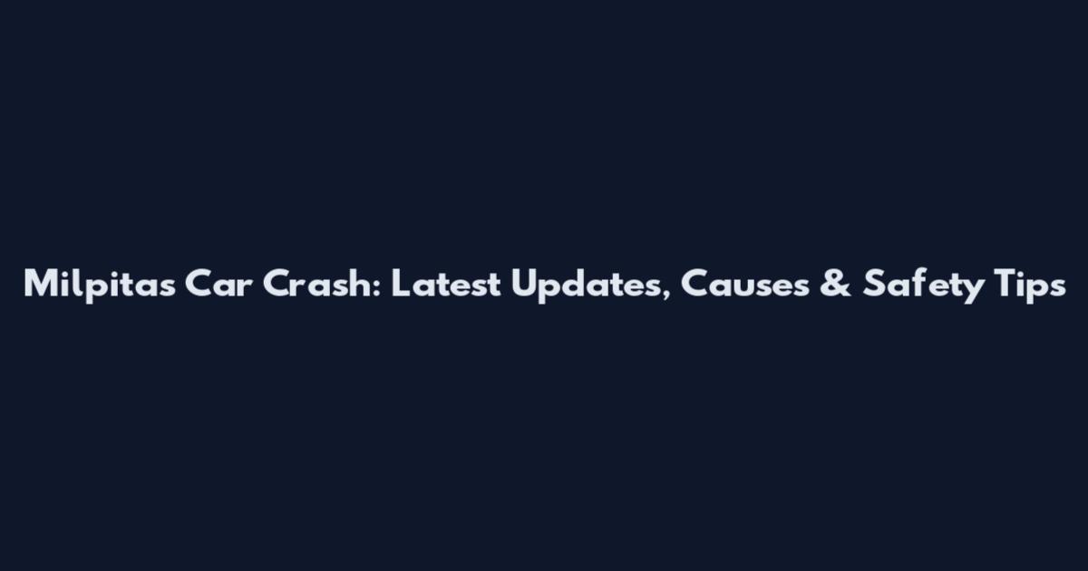 Milpitas Car Crash: Latest Updates, Causes & Safety Tips