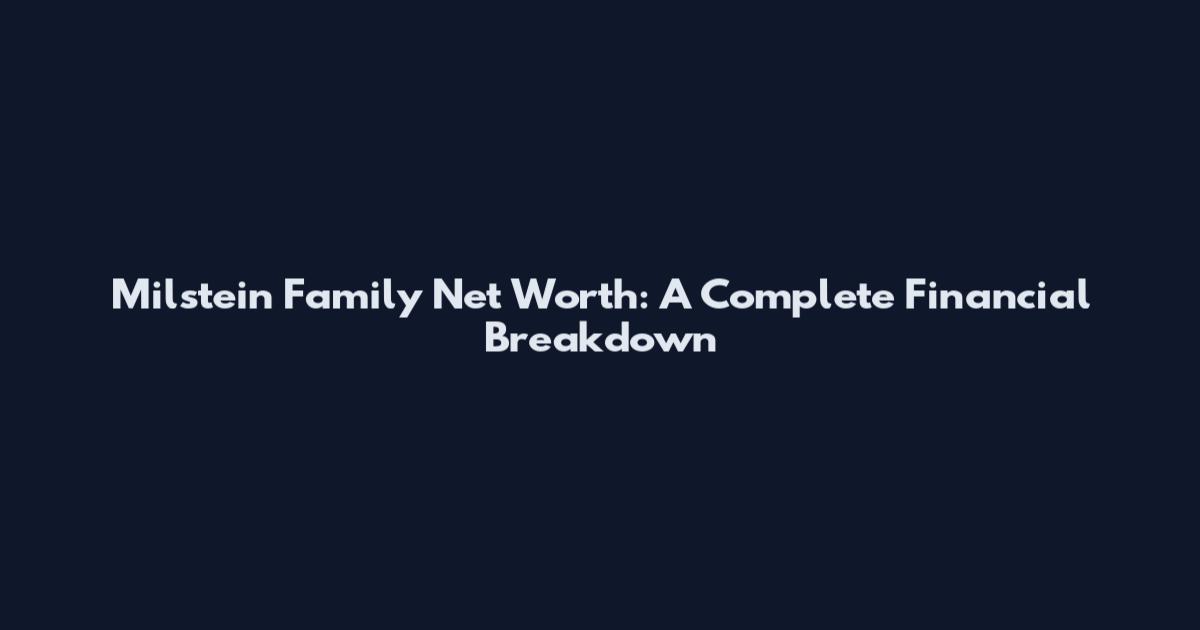 Milstein Family Net Worth: A Complete Financial Breakdown