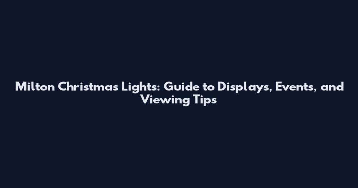 Milton Christmas Lights: Guide to Displays, Events, and Viewing Tips