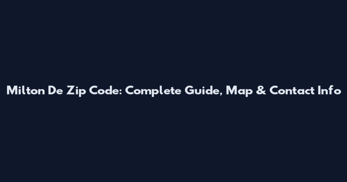 Milton De Zip Code: Complete Guide, Map & Contact Info