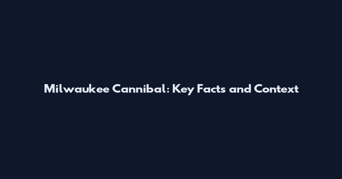 Milwaukee Cannibal: Key Facts and Context