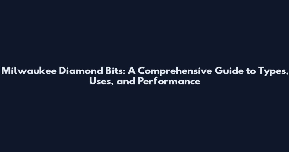 Milwaukee Diamond Bits: A Comprehensive Guide to Types, Uses, and Performance
