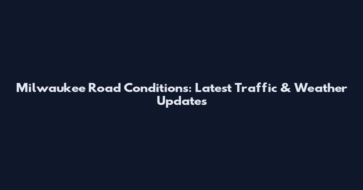 Milwaukee Road Conditions: Latest Traffic & Weather Updates