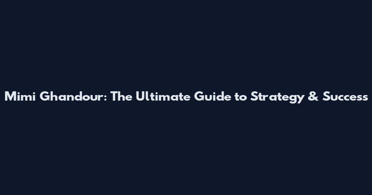 Mimi Ghandour: The Ultimate Guide to Strategy & Success