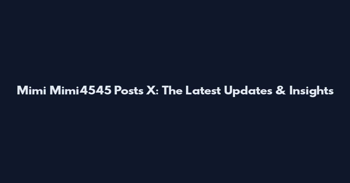 Mimi Mimi4545 Posts X: The Latest Updates & Insights
