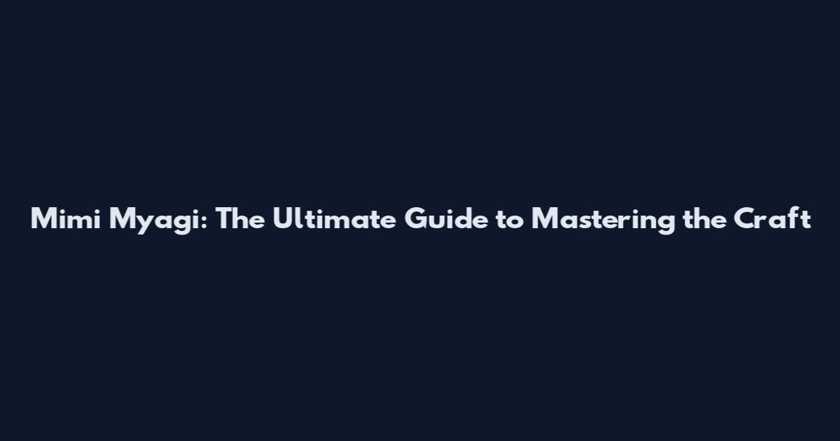 Mimi Myagi: The Ultimate Guide to Mastering the Craft