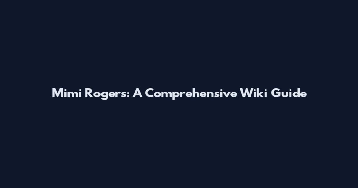 Mimi Rogers: A Comprehensive Wiki Guide