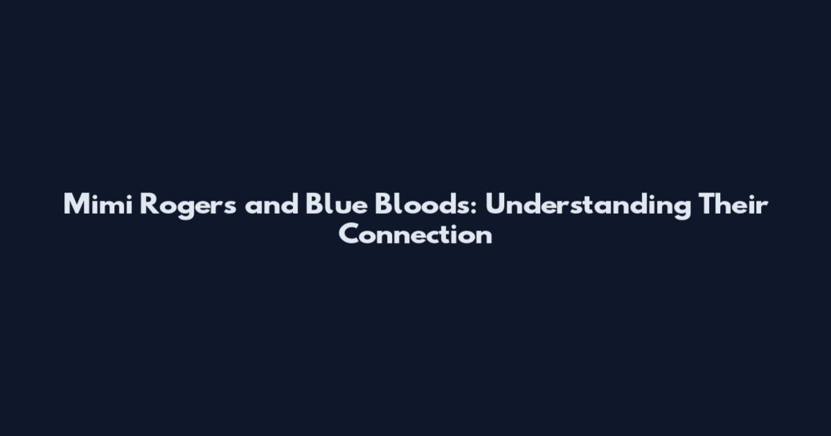 Mimi Rogers and Blue Bloods: Understanding Their Connection