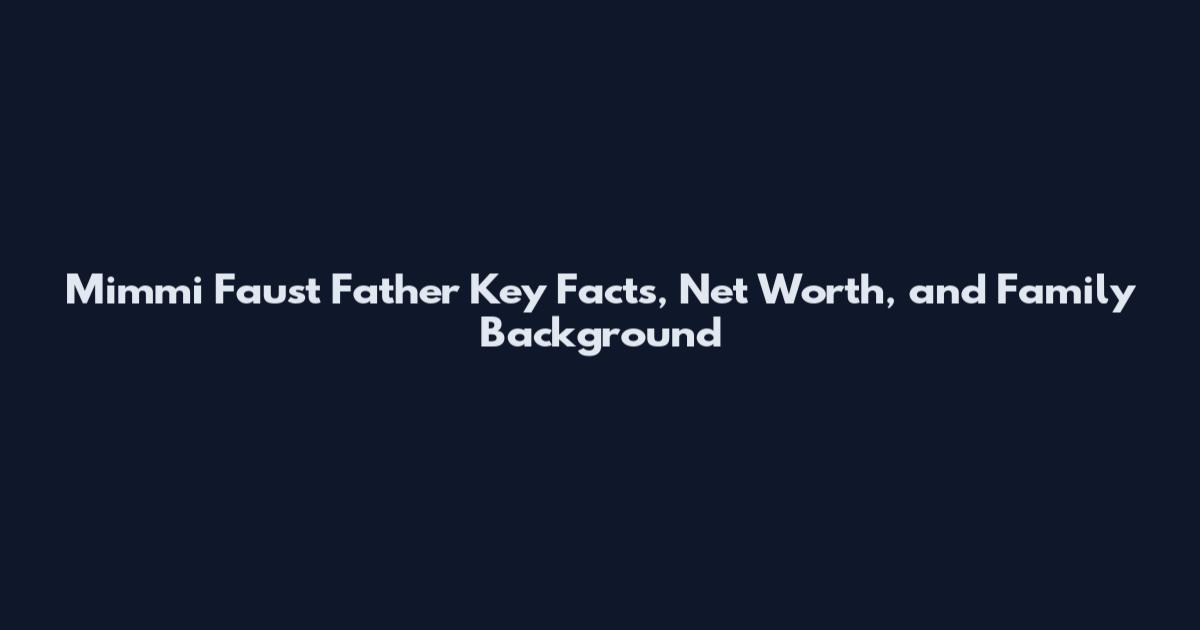 Mimmi Faust Father Key Facts, Net Worth, and Family Background