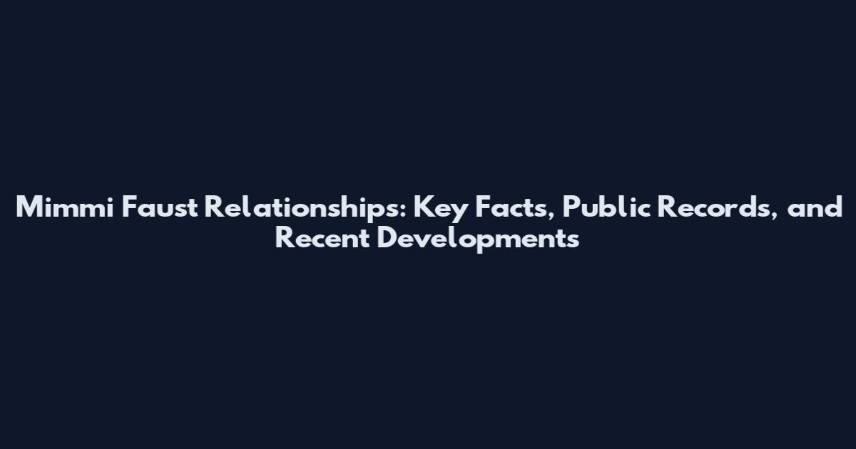 Mimmi Faust Relationships: Key Facts, Public Records, and Recent Developments