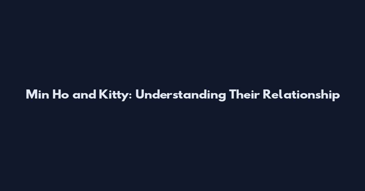 Min Ho and Kitty: Understanding Their Relationship