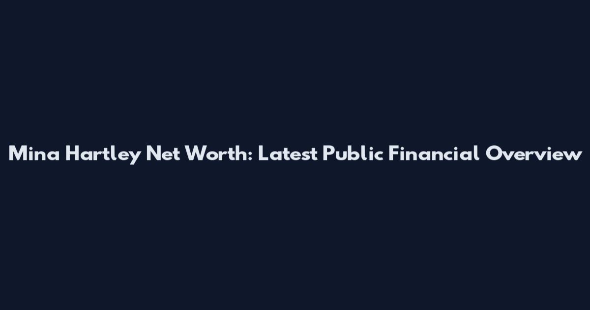 Mina Hartley Net Worth: Latest Public Financial Overview