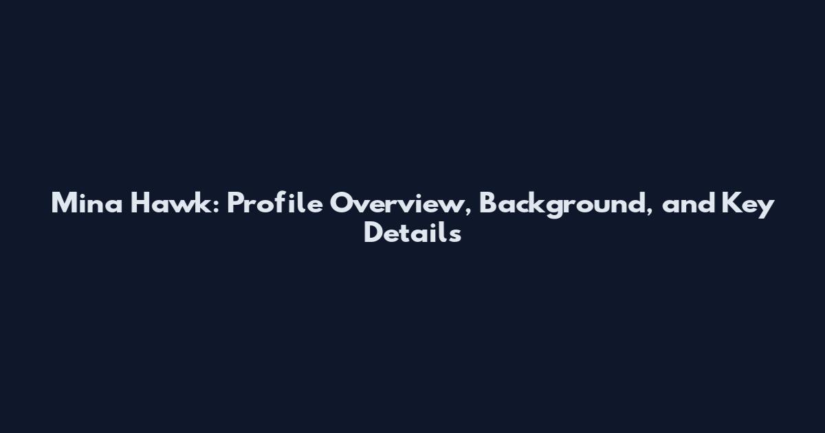 Mina Hawk: Profile Overview, Background, and Key Details