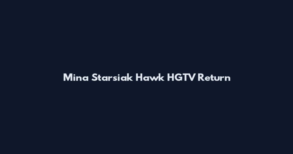 Mina Starsiak Hawk HGTV Return